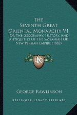 The Seventh Great Oriental Monarchy V1: Or The Geography, History, And Antiquities Of The Sassanian Or New Persian Empire (1882)