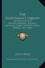 The Sportsman's Library: Or Hints On The Hunter, Hunting, Hounds, Shooting, Game, Sporting, Dogs, Fishing, Etc. (1846)