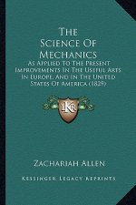 The Science Of Mechanics: As Applied To The Present Improvements In The Useful Arts In Europe, And In The United States Of America (1829)