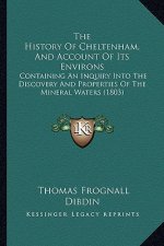 The History Of Cheltenham, And Account Of Its Environs: Containing An Inquiry Into The Discovery And Properties Of The Mineral Waters (1803)
