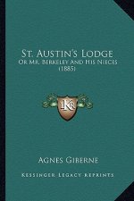 St. Austin's Lodge: Or Mr. Berkeley And His Nieces (1885)