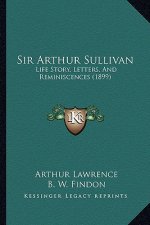 Sir Arthur Sullivan: Life Story, Letters, And Reminiscences (1899)