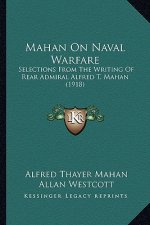 Mahan On Naval Warfare: Selections From The Writing Of Rear Admiral Alfred T. Mahan (1918)
