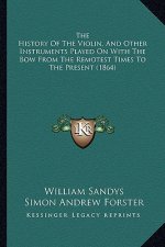 The History Of The Violin, And Other Instruments Played On With The Bow From The Remotest Times To The Present (1864)