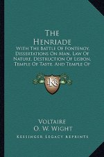The Henriade: With The Battle Of Fontenoy, Dissertations On Man, Law Of Nature, Destruction Of Lisbon, Temple Of Taste, And Temple O