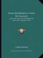 Simon De Montfort, Comte De Leicester: Sa Vie 120?-1265, Son Role Politique En France Et En Angleterre (1884)