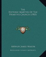 The Historic Martyrs Of The Primitive Church (1905)