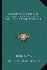 The History Of The Life And Sufferings Of The Reverend And Learned John Wiclif (1820)