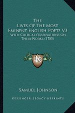 The Lives Of The Most Eminent English Poets V3: With Critical Observations On Their Works (1783)