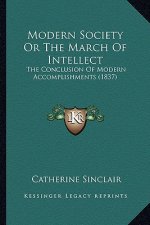 Modern Society Or The March Of Intellect: The Conclusion Of Modern Accomplishments (1837)