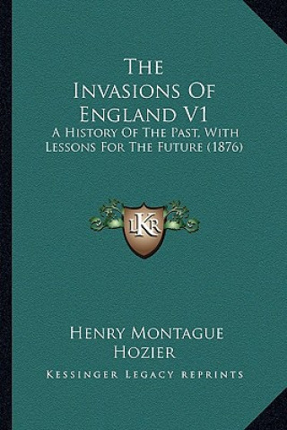 The Invasions Of England V1: A History Of The Past, With Lessons For The Future (1876)