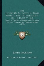 The History Of The Scottish Stage, From Its First Establishment To The Present Time: With A Distinct Narrative Of Some Recent Theatrical Transactions
