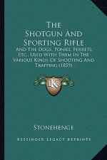 The Shotgun And Sporting Rifle: And The Dogs, Ponies, Ferrets, Etc., Used With Them In The Various Kinds Of Shooting And Trapping (1859)