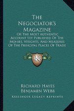 The Negociator's Magazine: Or The Most Authentic Account Yet Published Of The Monies, Weights, And Measures Of The Principal Places Of Trade In T