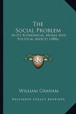 The Social Problem: In Its Economical, Moral And Political Aspects (1886)