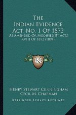 The Indian Evidence Act, No. 1 Of 1872: As Amended Or Modified By Acts XVIII Of 1872 (1894)