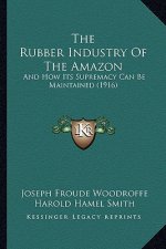The Rubber Industry Of The Amazon: And How Its Supremacy Can Be Maintained (1916)