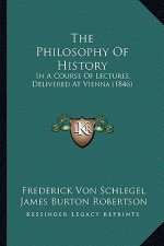 The Philosophy Of History: In A Course Of Lectures, Delivered At Vienna (1846)