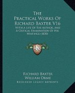 The Practical Works Of Richard Baxter V16: With A Life Of The Author, And A Critical Examination Of His Writings (1830)