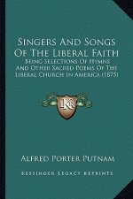 Singers And Songs Of The Liberal Faith: Being Selections Of Hymns And Other Sacred Poems Of The Liberal Church In America (1875)