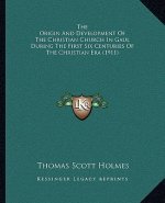 The Origin And Development Of The Christian Church In Gaul During The First Six Centuries Of The Christian Era (1911)