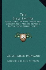 The New Empire: Reflections Upon Its Origin And Constitution And Its Relation To The Great Republic (1891)