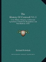 The History Of Cornwall V1-3: Civil, Military, Religious, Architectural, Agricultural, Commercial, Biographical, And Miscellaneous (1816)