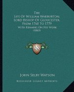 The Life Of William Warburton, Lord Bishop Of Gloucester, From 1760 To 1779: With Remarks On His Work (1863)