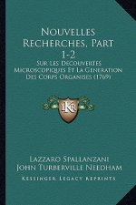 Nouvelles Recherches, Part 1-2: Sur Les Decouvertes Microscopiques Et La Generation Des Corps Organises (1769)
