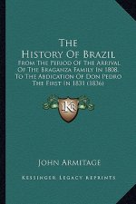 The History Of Brazil: From The Period Of The Arrival Of The Braganza Family In 1808, To The Abdication Of Don Pedro The First In 1831 (1836)