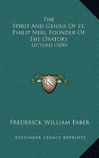 The Spirit And Genius Of St. Philip Neri, Founder Of The Oratory: Lectures (1850)