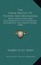 The Steam Engine, Its History And Mechanism: Being Descriptions And Illustrations Of The Stationary, Locomotive, And Marine Engine (1854)