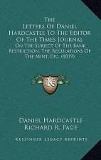 The Letters Of Daniel Hardcastle To The Editor Of The Times Journal: On The Subject Of The Bank Restriction, The Regulations Of The Mint, Etc. (1819)