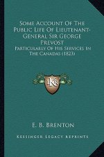 Some Account Of The Public Life Of Lieutenant-General Sir George Prevost: Particularly Of His Services In The Canadas (1823)