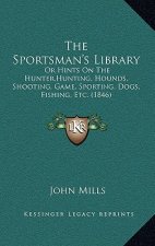 The Sportsman's Library: Or Hints On The Hunter, Hunting, Hounds, Shooting, Game, Sporting, Dogs, Fishing, Etc. (1846)