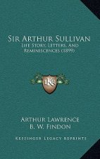 Sir Arthur Sullivan: Life Story, Letters, And Reminiscences (1899)