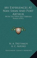 My Experiences At Nan Shan And Port Arthur: With The Fifth East Siberian Rifles (1911)