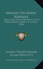 Mahan On Naval Warfare: Selections From The Writing Of Rear Admiral Alfred T. Mahan (1918)