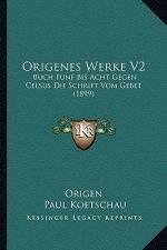 Origenes Werke V2: Buch Funf Bis Acht Gegen Celsus Die Schrift Vom Gebet (1899)