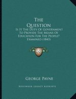 The Question: Is It The Duty Of Government To Provide The Means Of Education For The People? Examined (1843)