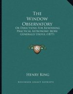 The Window Observatory: Or Directions For Rendering Practical Astronomy More Generally Useful (1877)