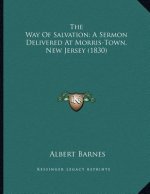 The Way Of Salvation; A Sermon Delivered At Morris-Town, New Jersey (1830)