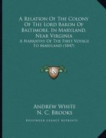 A Relation Of The Colony Of The Lord Baron Of Baltimore, In Maryland, Near Virginia: A Narrative Of The First Voyage To Maryland (1847)