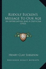 Rudolf Eucken's Message To Our Age: An Appreciation And A Criticism (1913)