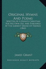 Original Hymns And Poems: Written By A Private Christian For His Own Use, And Published At The Earnest Desire Of Friends (1862)