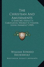 The Christian And Amusements: Is Dancing Sinful? Is Cardplaying Wrong? Is Theater-Going Harmful? (1909)