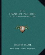 The Franklin Institute: Its Services And Deserts (1908)