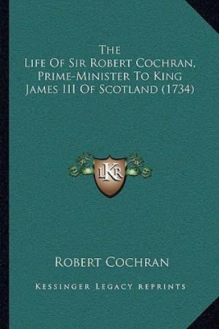 The Life Of Sir Robert Cochran, Prime-Minister To King James III Of Scotland (1734)