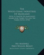 The Wood-Using Industries Of Maryland: With A Chapter On Maryland's Lumber And Timber Cut And The Timber Supply (1910)