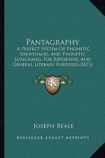 Pantagraphy: A Perfect System Of Phonetic Shorthand, And Phonetic Longhand, For Reporting And General Literary Purposes (1873)